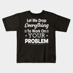 Let me drop every think To work on your problem Kids T-Shirt